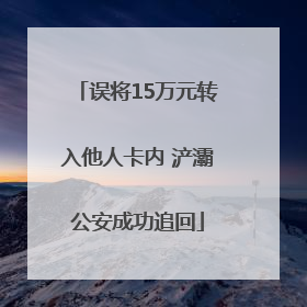 误将15万元转入他人卡内 浐灞公安成功追回