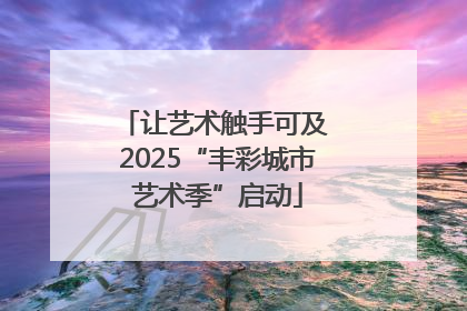 让艺术触手可及 2025“丰彩城市艺术季”启动