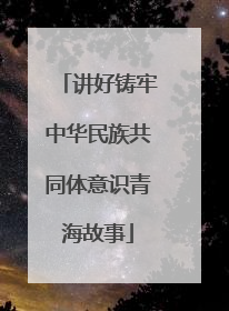 讲好铸牢中华民族共同体意识青海故事