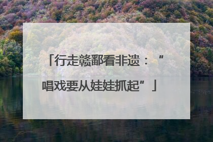 行走赣鄱看非遗：“唱戏要从娃娃抓起”