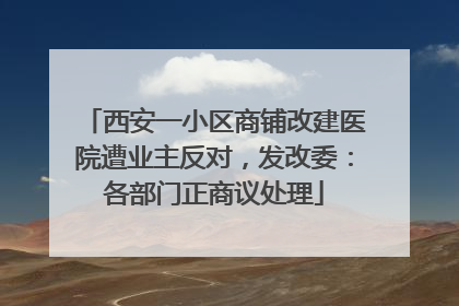 西安一小区商铺改建医院遭业主反对，发改委：各部门正商议处理