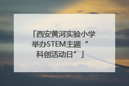 西安黄河实验小学举办STEM主题“科创活动日”