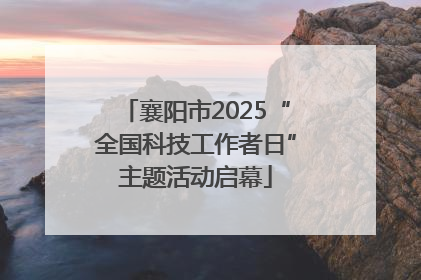 襄阳市2025“全国科技工作者日”主题活动启幕