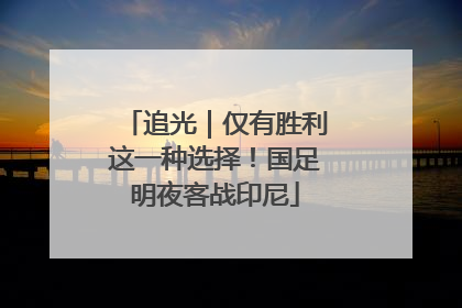 追光｜仅有胜利这一种选择！国足明夜客战印尼