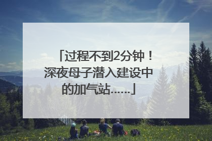 过程不到2分钟！深夜母子潜入建设中的加气站……