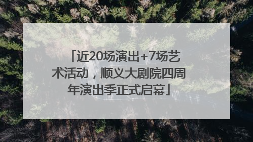 近20场演出+7场艺术活动，顺义大剧院四周年演出季正式启幕