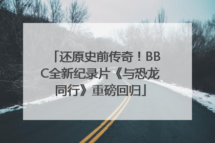 还原史前传奇!BBC全新纪录片《与恐龙同行》重磅回归
