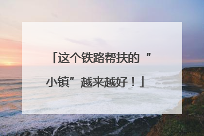 这个铁路帮扶的“小镇”越来越好！