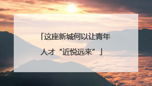 这座新城何以让青年人才“近悦远来”