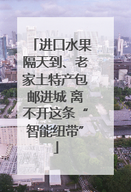 进口水果隔天到、老家土特产包邮进城 离不开这条“智能纽带”