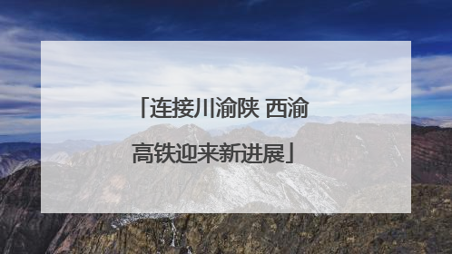 连接川渝陕 西渝高铁迎来新进展