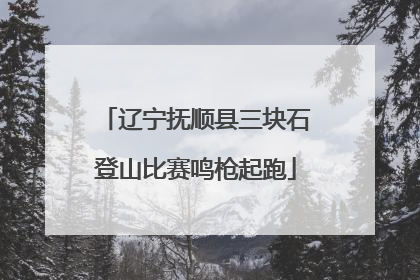 辽宁抚顺县三块石登山比赛鸣枪起跑
