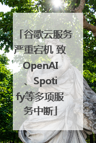 谷歌云服务严重宕机 致OpenAI、Spotify等多项服务中断