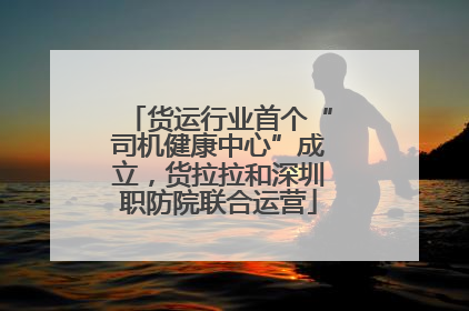 货运行业首个“司机健康中心”成立,货拉拉和深圳职防院联合运营