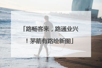路畅客来，路通业兴！茅箭有路绘新图