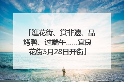 逛花街、赏非遗、品烤鸭、过端午……宜良花街5月28日开街