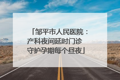 邹平市人民医院：产科夜间延时门诊 守护孕期每个昼夜