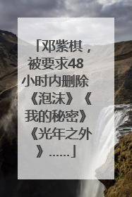 邓紫棋，被要求48小时内删除《泡沫》《我的秘密》《光年之外》……