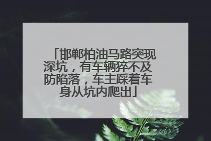 邯郸柏油马路突现深坑，有车辆猝不及防陷落，车主踩着车身从坑内爬出