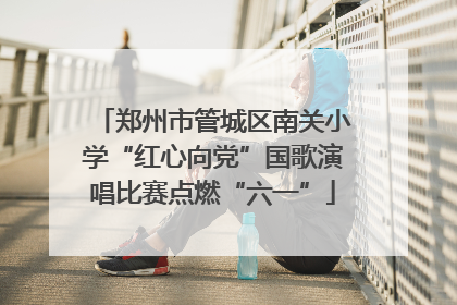 郑州市管城区南关小学“红心向党”国歌演唱比赛点燃“六一”