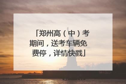 郑州高（中）考期间，送考车辆免费停，详情快戳