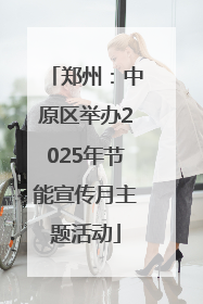 郑州：中原区举办2025年节能宣传月主题活动