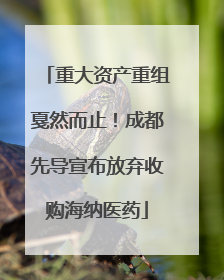 重大资产重组戛然而止！成都先导宣布放弃收购海纳医药
