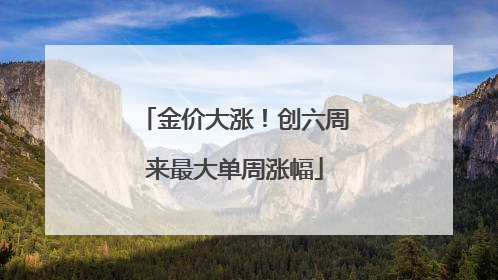 金价大涨！创六周来最大单周涨幅