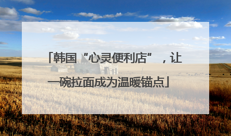 韩国“心灵便利店”，让一碗拉面成为温暖锚点