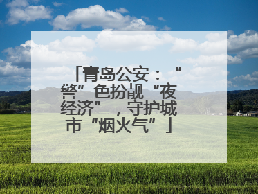 青岛公安：“警”色扮靓“夜经济”，守护城市“烟火气”