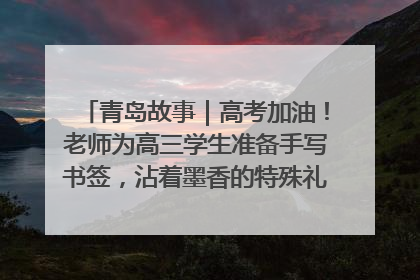 青岛故事｜高考加油！老师为高三学生准备手写书签，沾着墨香的特殊礼物有满满的祝福