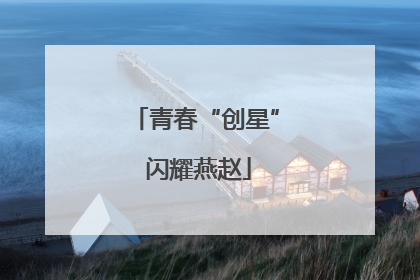 青春“创星” 闪耀燕赵