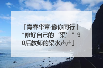 青春华章·豫你同行丨“修好自己的‘渠’”90后教师的渠水声声