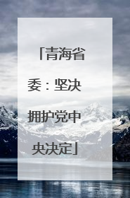 青海省委：坚决拥护党中央决定