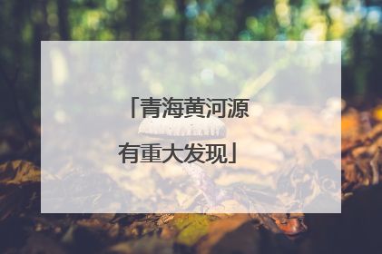 青海黄河源有重大发现