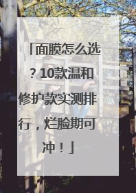 面膜怎么选？10款温和修护款实测排行，烂脸期可冲！