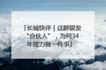 长城快评｜这群银发“合伙人”，为何34年接力做一件事