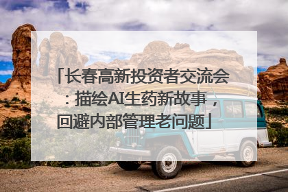 长春高新投资者交流会：描绘AI生药新故事，回避内部管理老问题