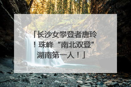 长沙女攀登者唐玲！珠峰“南北双登”湖南第一人！