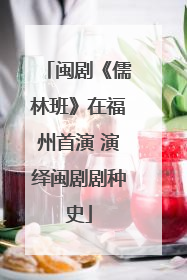 闽剧《儒林班》在福州首演 演绎闽剧剧种史