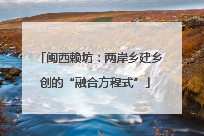 闽西赖坊：两岸乡建乡创的“融合方程式”