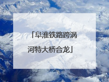 阜淮铁路跨涡河特大桥合龙