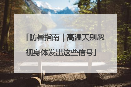 防暑指南｜高温天别忽视身体发出这些信号