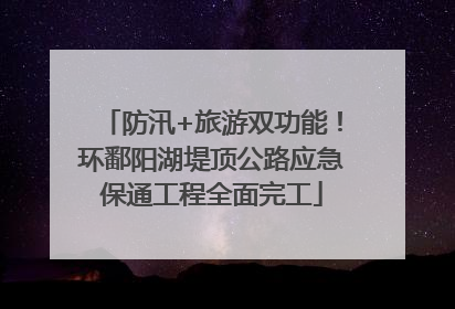 防汛+旅游双功能！环鄱阳湖堤顶公路应急保通工程全面完工
