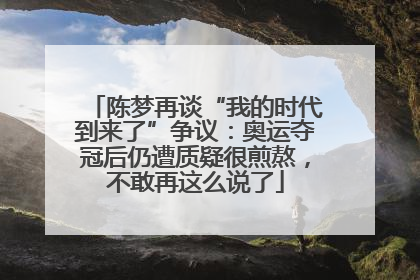 陈梦再谈“我的时代到来了”争议：奥运夺冠后仍遭质疑很煎熬，不敢再这么说了
