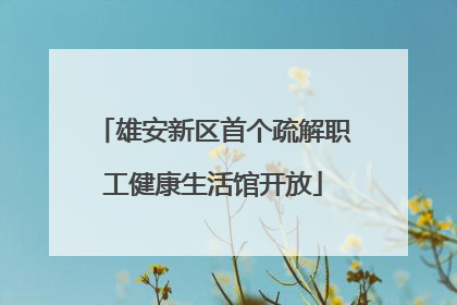 雄安新区首个疏解职工健康生活馆开放
