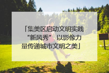 集美区启动文明实践“新风秀” 以影像力量传递城市文明之美