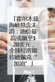 霍尔木兹海峡悬念未消：油价最高或飙至120美元，全球经济期待欧佩克“加油”