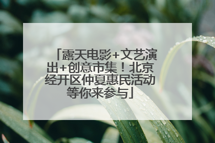 露天电影+文艺演出+创意市集！北京经开区仲夏惠民活动等你来参与