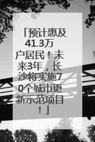 预计惠及41.3万户居民！未来3年，长沙将实施70个城市更新示范项目！